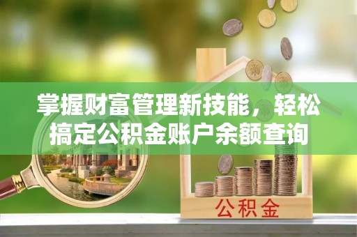 珲春掌握财富管理新技能，轻松搞定公积金账户余额查询