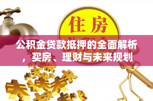 珲春公积金贷款抵押的全面解析，买房、理财与未来规划
