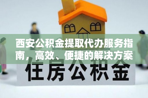 珲春西安公积金提取代办服务指南，高效、便捷的解决方案
