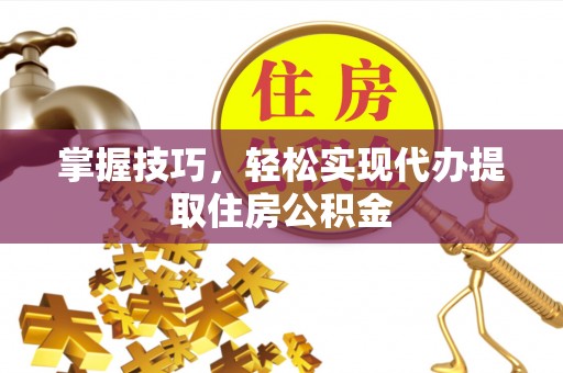 珲春掌握技巧，轻松实现代办提取住房公积金