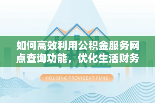 珲春如何高效利用公积金服务网点查询功能，优化生活财务管理