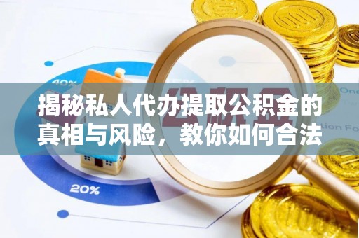 珲春揭秘私人代办提取公积金的真相与风险，教你如何合法合规操作
