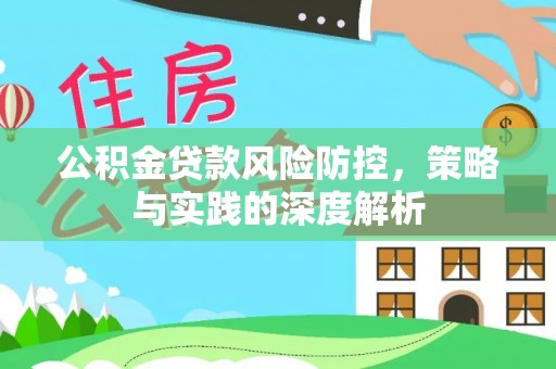 珲春公积金贷款风险防控，策略与实践的深度解析