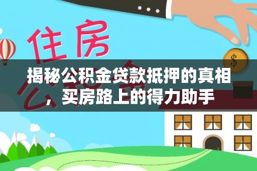 珲春揭秘公积金贷款抵押的真相，买房路上的得力助手