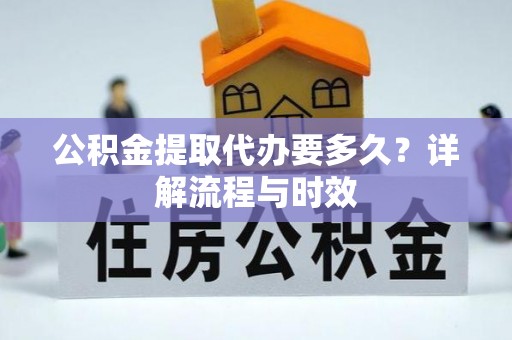 珲春公积金提取代办要多久？详解流程与时效