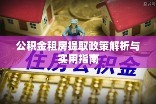 珲春公积金租房提取政策解析与实用指南