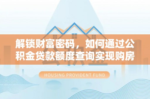 珲春解锁财富密码，如何通过公积金贷款额度查询实现购房梦想