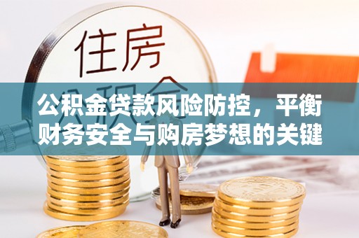 珲春公积金贷款风险防控，平衡财务安全与购房梦想的关键