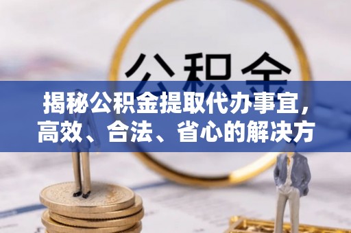 珲春揭秘公积金提取代办事宜，高效、合法、省心的解决方案