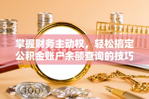 珲春掌握财务主动权，轻松搞定公积金账户余额查询的技巧与方法