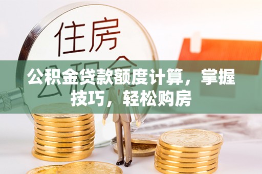 珲春公积金贷款额度计算，掌握技巧，轻松购房