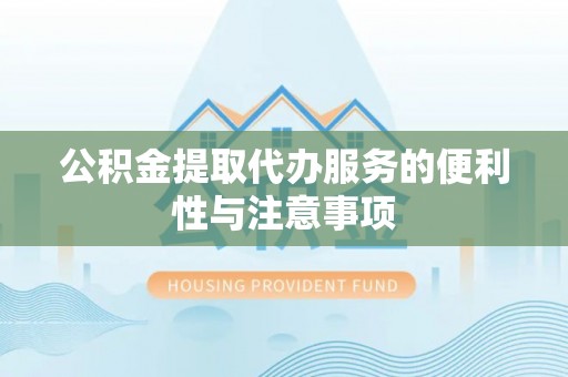 珲春公积金提取代办服务的便利性与注意事项