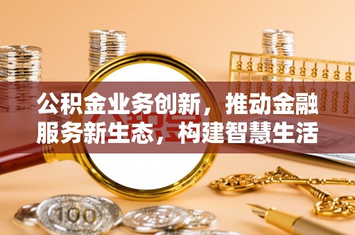 珲春公积金业务创新，推动金融服务新生态，构建智慧生活新未来