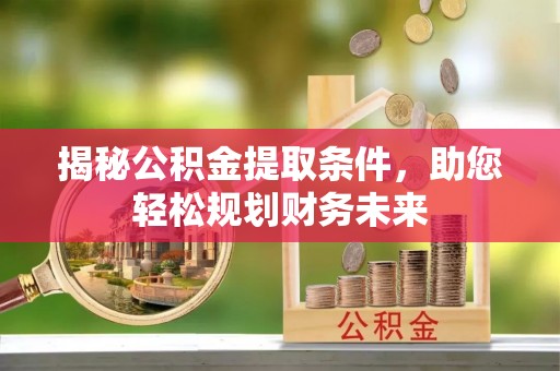 珲春揭秘公积金提取条件，助您轻松规划财务未来