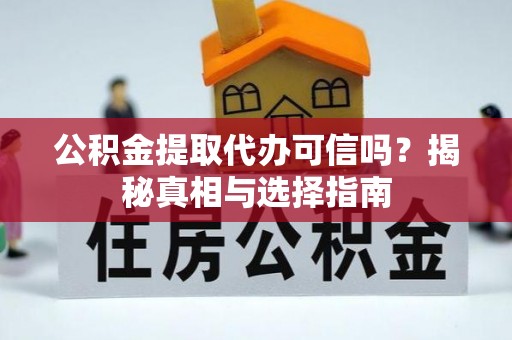 珲春公积金提取代办可信吗？揭秘真相与选择指南