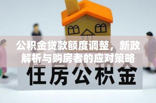 珲春公积金贷款额度调整，新政解析与购房者的应对策略
