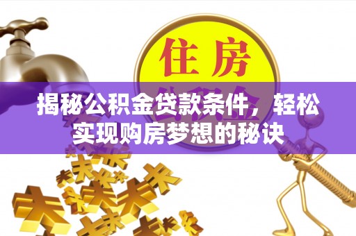 珲春揭秘公积金贷款条件，轻松实现购房梦想的秘诀