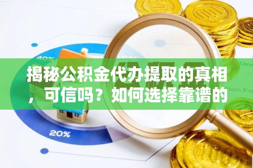 珲春揭秘公积金代办提取的真相，可信吗？如何选择靠谱的服务商？
