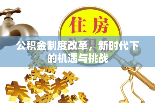 珲春公积金制度改革，新时代下的机遇与挑战