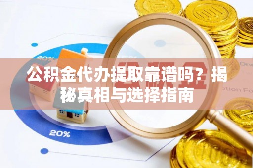 珲春公积金代办提取靠谱吗？揭秘真相与选择指南