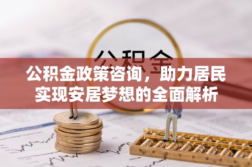 珲春公积金政策咨询，助力居民实现安居梦想的全面解析