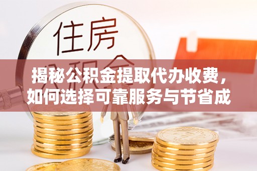 珲春揭秘公积金提取代办收费，如何选择可靠服务与节省成本？