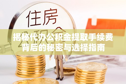 珲春揭秘代办公积金提取手续费背后的秘密与选择指南