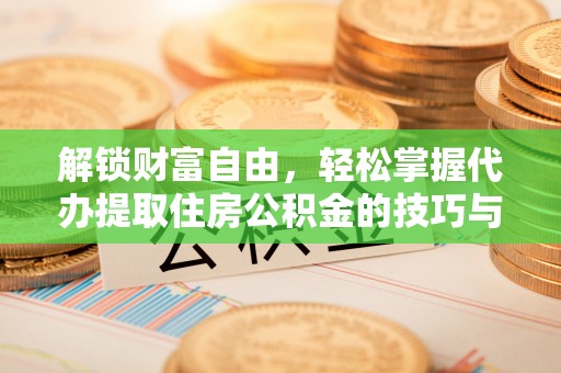 珲春解锁财富自由，轻松掌握代办提取住房公积金的技巧与攻略