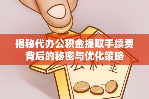 珲春揭秘代办公积金提取手续费背后的秘密与优化策略