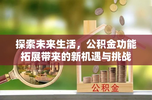 珲春探索未来生活，公积金功能拓展带来的新机遇与挑战