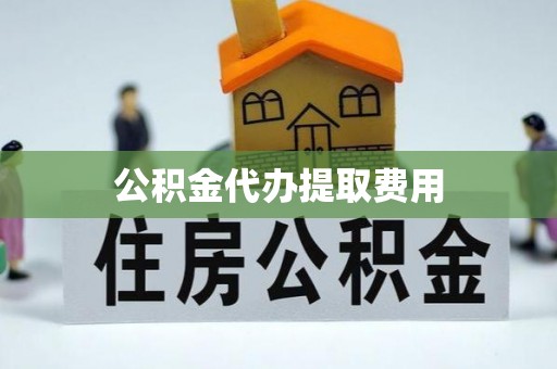 珲春公积金代办提取费用