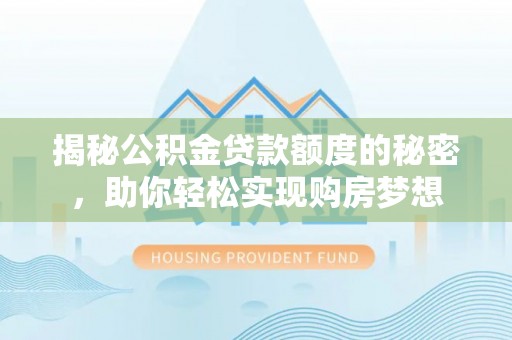 珲春揭秘公积金贷款额度的秘密，助你轻松实现购房梦想