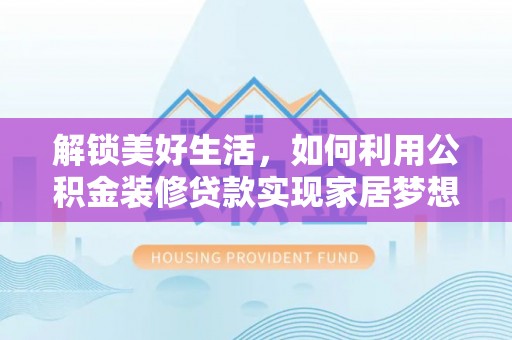 珲春解锁美好生活，如何利用公积金装修贷款实现家居梦想