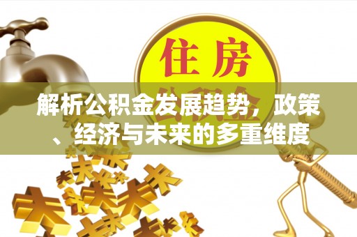 珲春解析公积金发展趋势，政策、经济与未来的多重维度