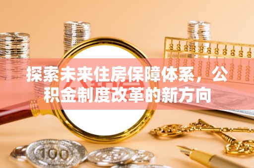 珲春探索未来住房保障体系，公积金制度改革的新方向