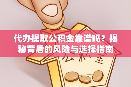 珲春代办提取公积金靠谱吗？揭秘背后的风险与选择指南