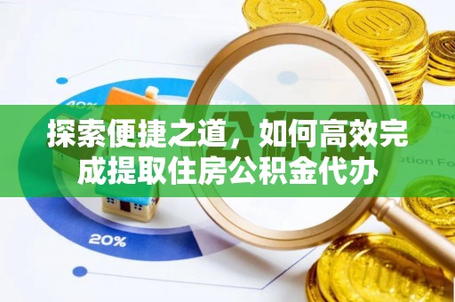 珲春探索便捷之道，如何高效完成提取住房公积金代办