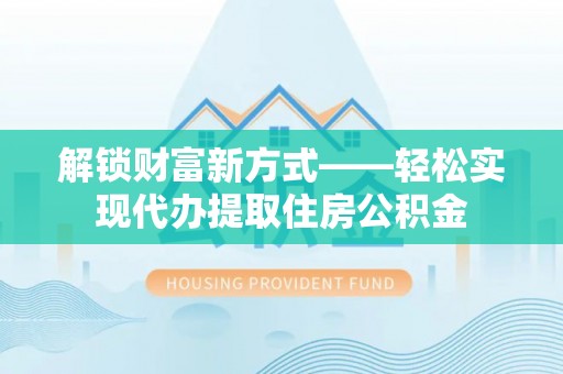 珲春解锁财富新方式——轻松实现代办提取住房公积金