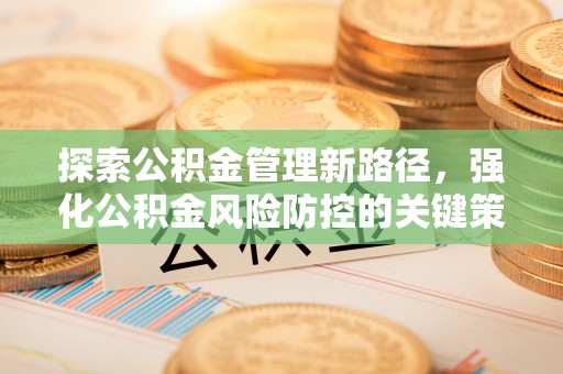 珲春探索公积金管理新路径，强化公积金风险防控的关键策略