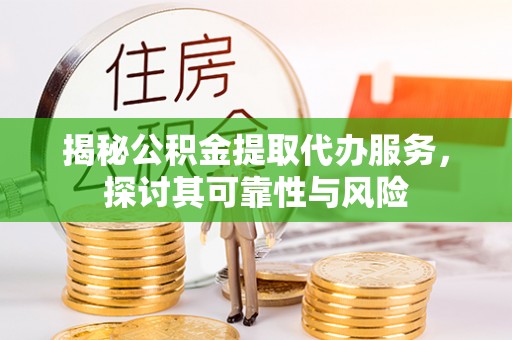 珲春揭秘公积金提取代办服务，探讨其可靠性与风险
