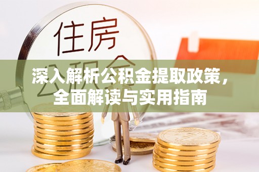 珲春深入解析公积金提取政策，全面解读与实用指南