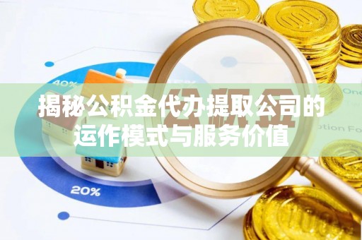 珲春揭秘公积金代办提取公司的运作模式与服务价值
