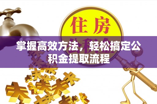 珲春掌握高效方法，轻松搞定公积金提取流程
