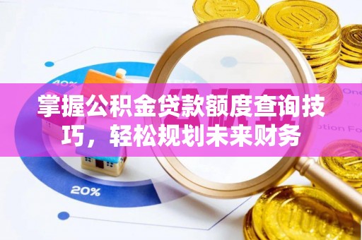 珲春掌握公积金贷款额度查询技巧，轻松规划未来财务