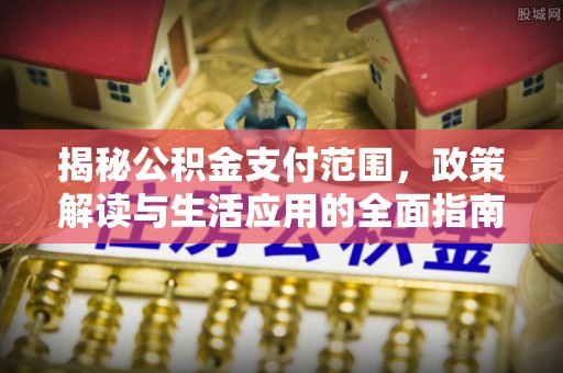 珲春揭秘公积金支付范围，政策解读与生活应用的全面指南