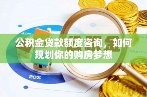 珲春公积金贷款额度咨询，如何规划你的购房梦想