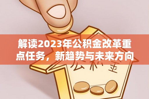 珲春解读2023年公积金改革重点任务，新趋势与未来方向