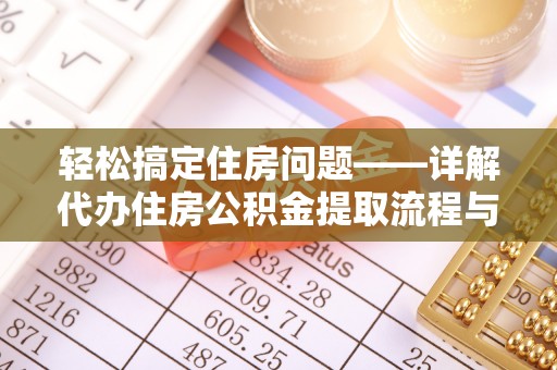 珲春轻松搞定住房问题——详解代办住房公积金提取流程与技巧