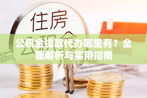 珲春公积金提取代办哪里有？全面解析与实用指南