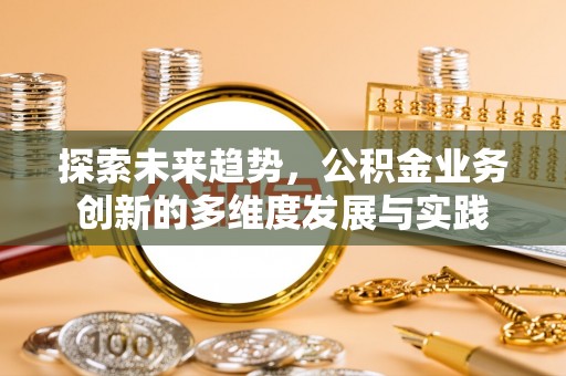珲春探索未来趋势，公积金业务创新的多维度发展与实践